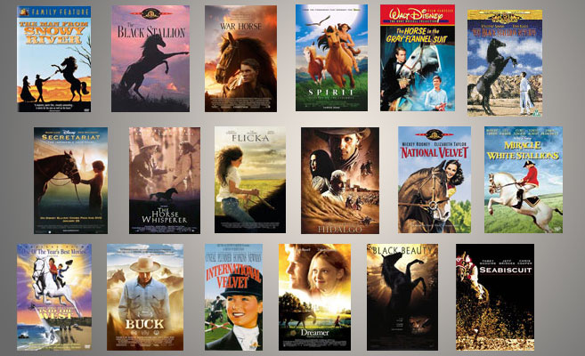 "The Man From Snowy River", "The Black Stallion", "War Horse", "Spirit", "The Horse in the Grey Flannel Suit", "Secretariat", "The Horse Whisper", "Flicka", "Hidalgo", "National Velvet", "Miracle of the WHite Stallions", "Into the West", "Buck", "International Velvet" "Dreamer", Black Beauty", "Seabisquit"